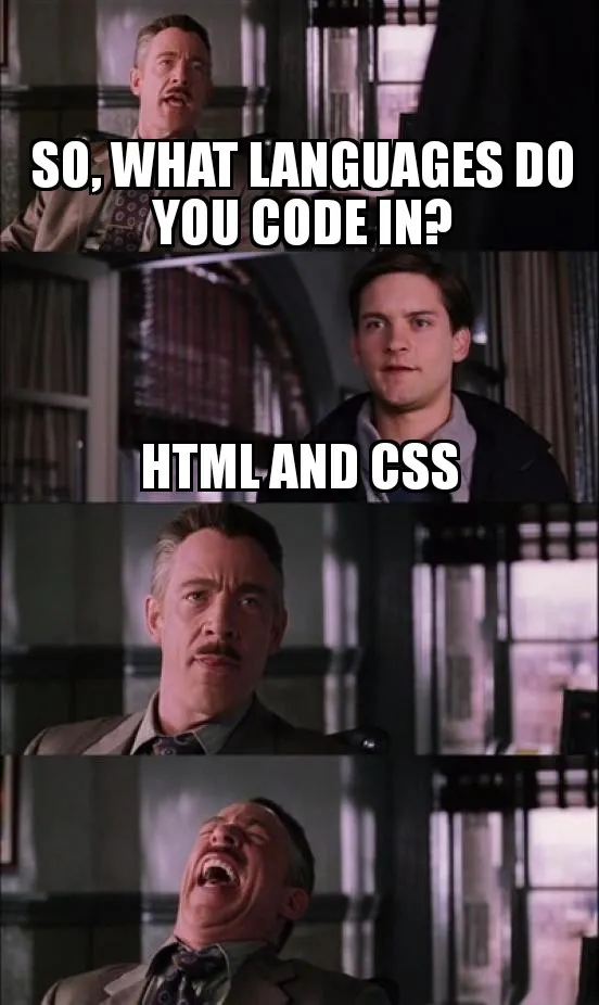 "So, what languages do you code into?" "HTML and CSS" lol